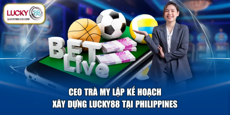 CEO Trà My lập kế hoạch xây dựng LUCKY88 tại Philippines